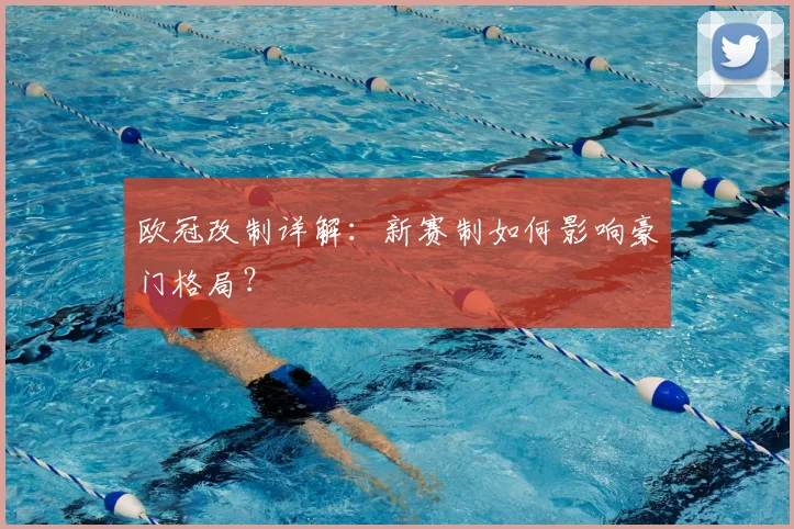 欧冠改制详解：新赛制如何影响豪门格局？