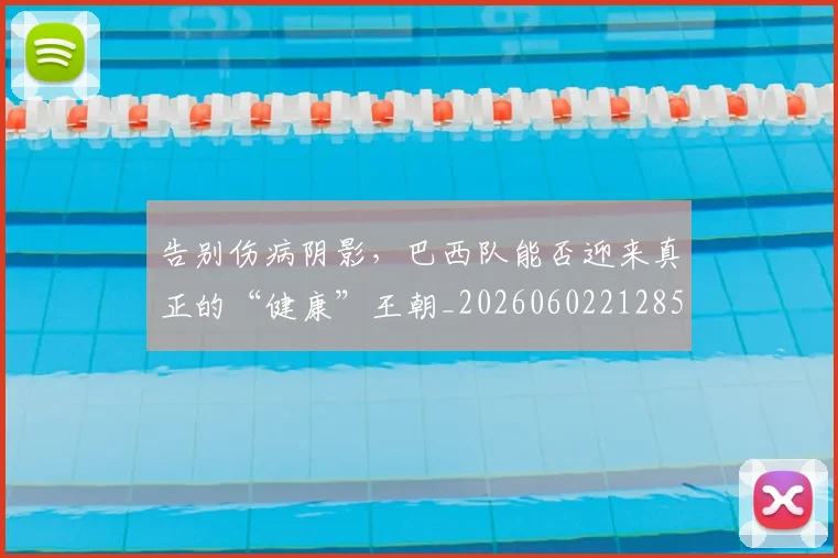 告别伤病阴影，巴西队能否迎来真正的“健康”王朝_20260602212859