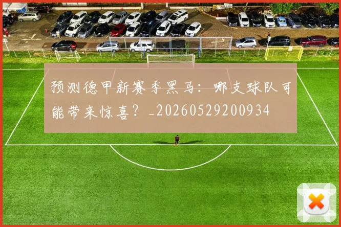 预测德甲新赛季黑马：哪支球队可能带来惊喜？_20260529200934