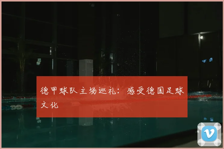 德甲球队主场巡礼：感受德国足球文化