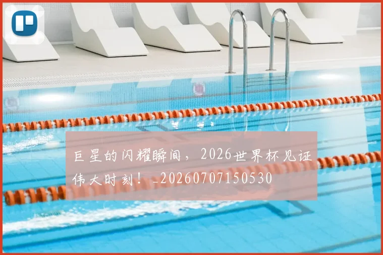 巨星的闪耀瞬间,2026世界杯见证伟大时刻!_20260707150530