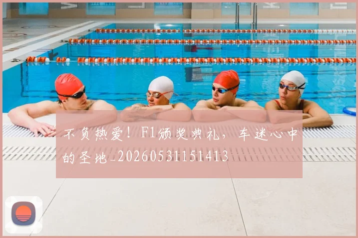 不负热爱！F1颁奖典礼，车迷心中的圣地_20260531151413