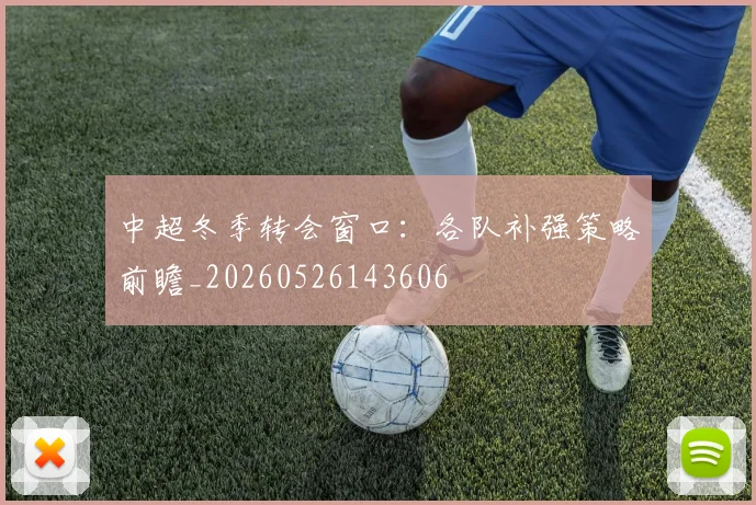 中超冬季转会窗口：各队补强策略前瞻_20260526143606