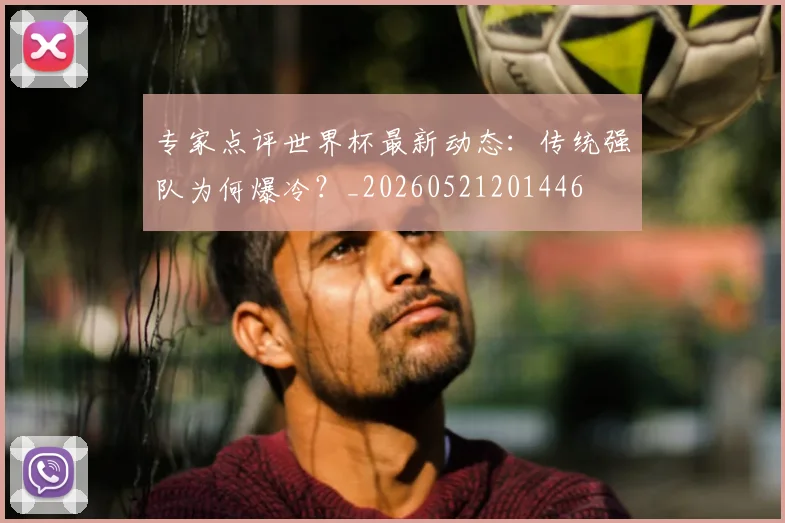 专家点评世界杯最新动态：传统强队为何爆冷？_20260521201446