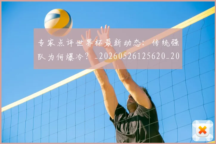 专家点评世界杯最新动态:传统强队为何爆冷?_20260526125620_20260702175450