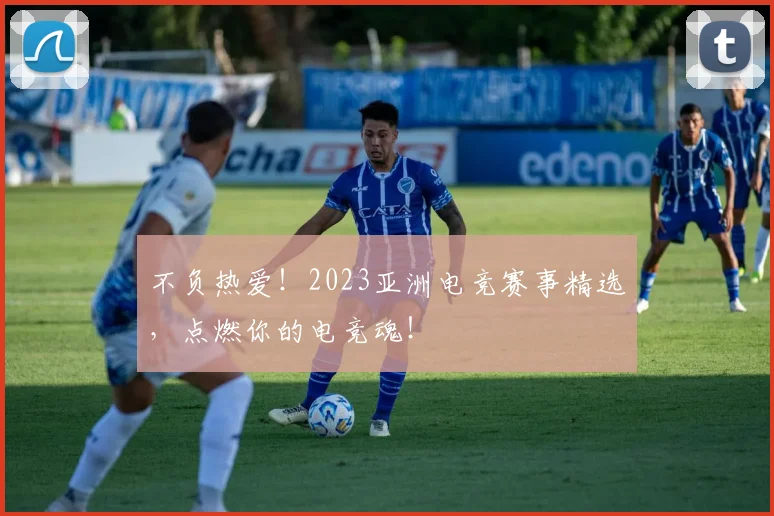 不负热爱！2023亚洲电竞赛事精选，点燃你的电竞魂！