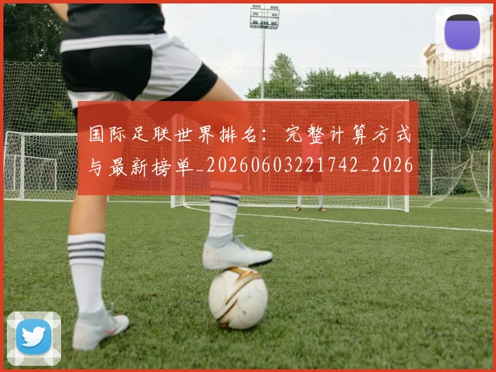 国际足联世界排名：完整计算方式与最新榜单_20260603221742_20260707020137