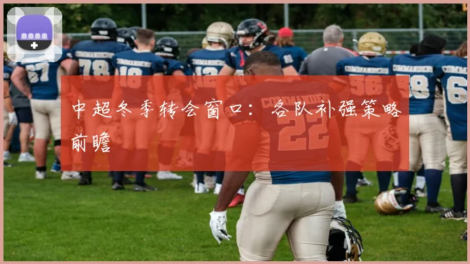 中超冬季转会窗口：各队补强策略前瞻