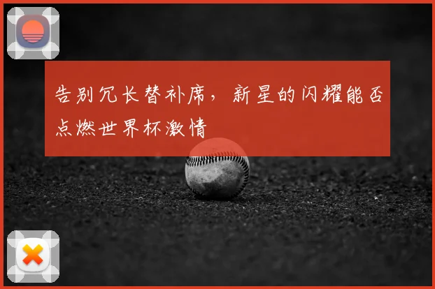 告别冗长替补席，新星的闪耀能否点燃世界杯激情